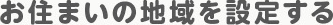 02 お住まいの地域を設定する