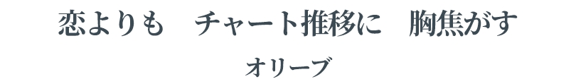 恋よりも	チャート推移に	胸焦がす	オリーブ
