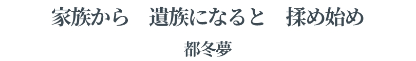 家族から	遺族になると	揉め始め	都冬夢
