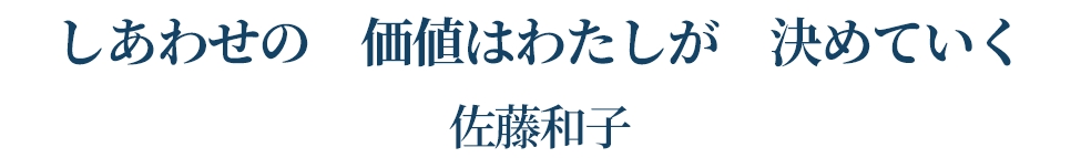 しあわせの 価値はわたしが 決めていく   佐藤和子