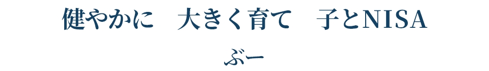 健やかに 大きく育て 子とＮＩＳＡ   ぶー